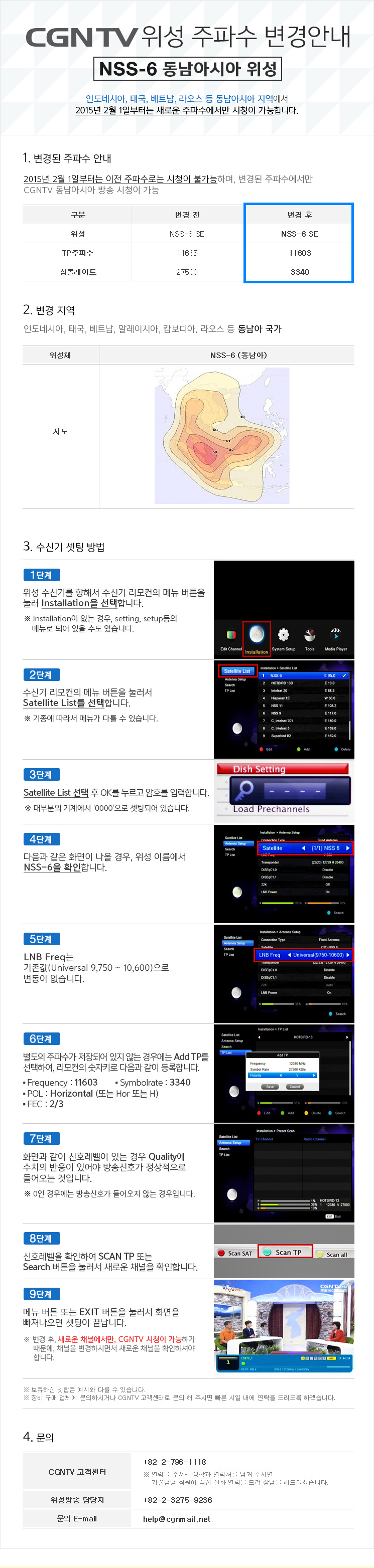 CGNTV NSS-6 동남아시아 위성 주파수 변경안내 : 인도네시아, 태국, 베트남, 라오스 등 동남아시아 지역에서 2015년 2월 1일부터는 새로운 주파수에서만 시청이 가능합니다. 
- CGNTV 고객센터 : +82-2-796-1118 (연락을 주셔서 성함과 연락처를 남겨 주시면 기술담당 직원이 직접 전화 연락을 드려 상담을 해드리겠습니다.)
- 위성방송 담당자 : +82-2-3275-9236, 문의 E-mail : help@cgnmail.net